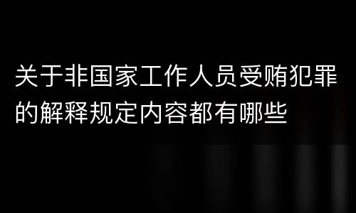 关于非国家工作人员受贿犯罪的解释规定内容都有哪些