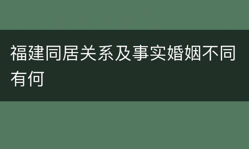福建同居关系及事实婚姻不同有何