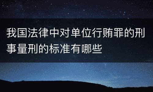 我国法律中对单位行贿罪的刑事量刑的标准有哪些