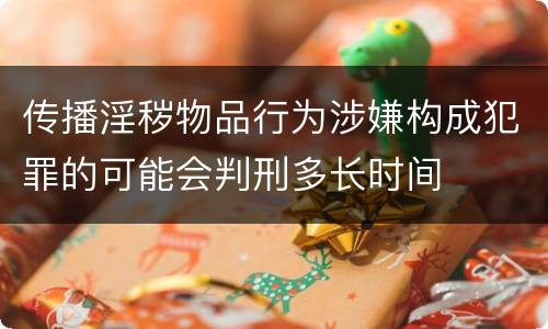 传播淫秽物品行为涉嫌构成犯罪的可能会判刑多长时间