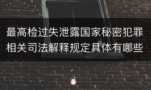 最高检过失泄露国家秘密犯罪相关司法解释规定具体有哪些重要内容