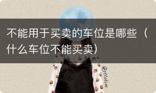 不能用于买卖的车位是哪些（什么车位不能买卖）