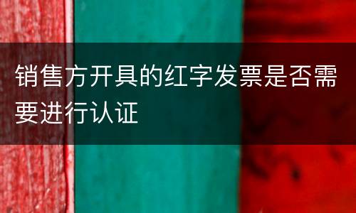 销售方开具的红字发票是否需要进行认证