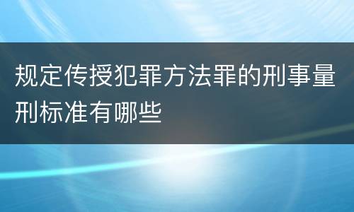 规定传授犯罪方法罪的刑事量刑标准有哪些