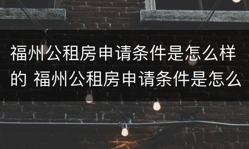 福州公租房申请条件是怎么样的 福州公租房申请条件是怎么样的呢