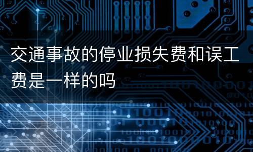 交通事故的停业损失费和误工费是一样的吗