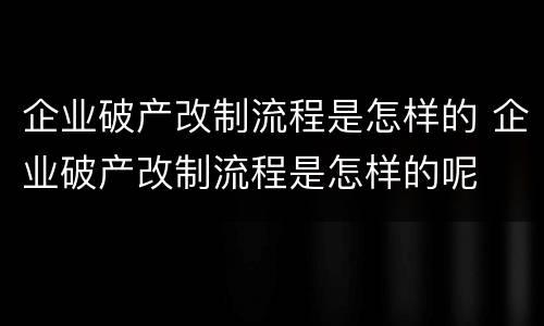企业破产改制流程是怎样的 企业破产改制流程是怎样的呢