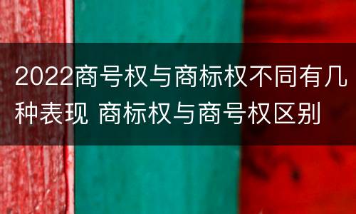 2022商号权与商标权不同有几种表现 商标权与商号权区别