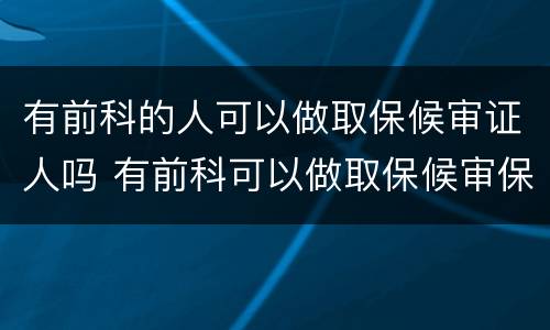 有前科的人可以做取保候审证人吗 有前科可以做取保候审保证人吗