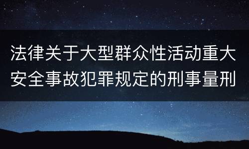 法律关于大型群众性活动重大安全事故犯罪规定的刑事量刑的标准是怎样的