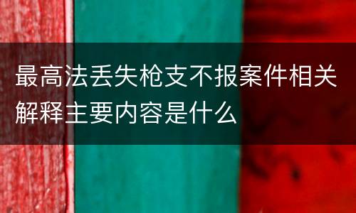 最高法丢失枪支不报案件相关解释主要内容是什么
