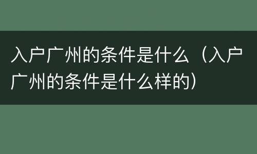 入户广州的条件是什么（入户广州的条件是什么样的）