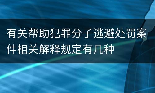有关帮助犯罪分子逃避处罚案件相关解释规定有几种