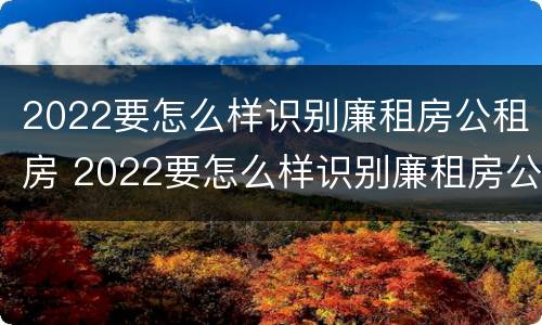 2022要怎么样识别廉租房公租房 2022要怎么样识别廉租房公租房呢