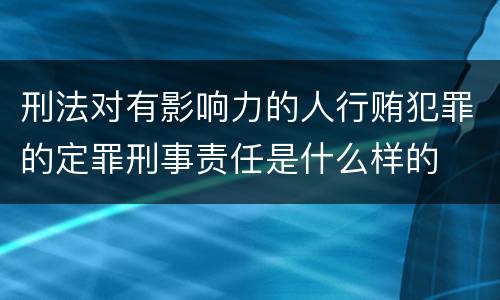 刑法对有影响力的人行贿犯罪的定罪刑事责任是什么样的