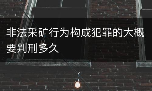 非法采矿行为构成犯罪的大概要判刑多久