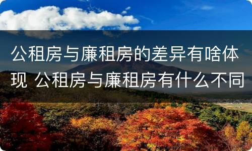 公租房与廉租房的差异有啥体现 公租房与廉租房有什么不同