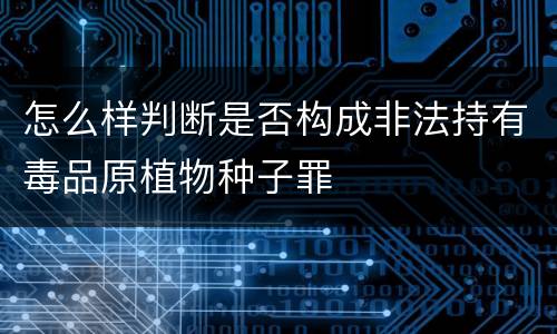 怎么样判断是否构成非法持有毒品原植物种子罪