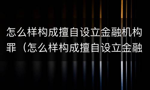 怎么样构成擅自设立金融机构罪（怎么样构成擅自设立金融机构罪行）