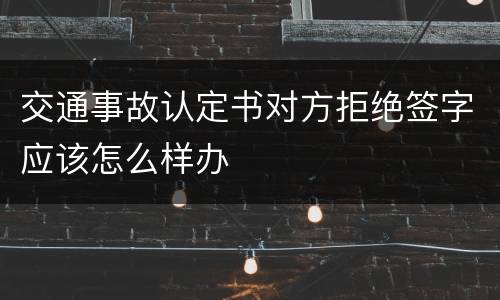 交通事故认定书对方拒绝签字应该怎么样办