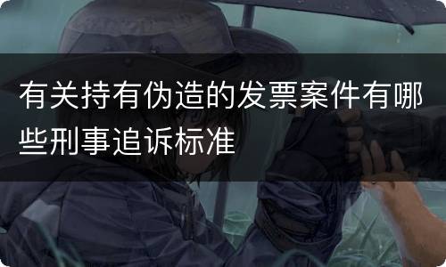 有关持有伪造的发票案件有哪些刑事追诉标准