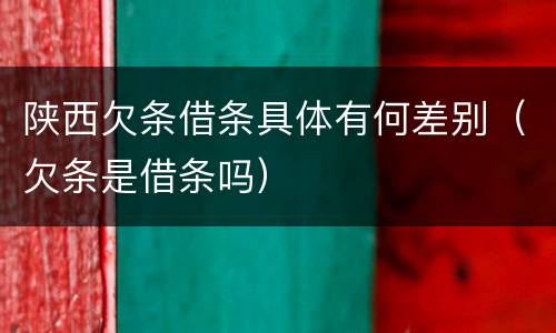 陕西欠条借条具体有何差别（欠条是借条吗）