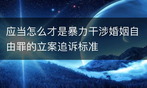 应当怎么才是暴力干涉婚姻自由罪的立案追诉标准