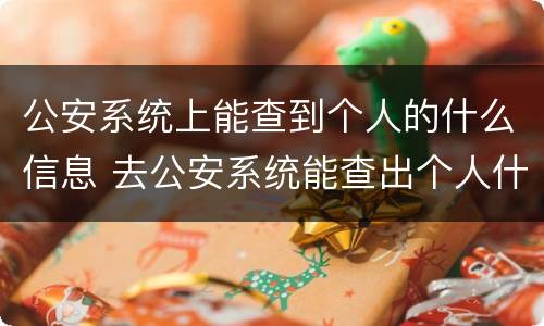 公安系统上能查到个人的什么信息 去公安系统能查出个人什么信息