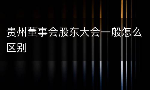 贵州董事会股东大会一般怎么区别