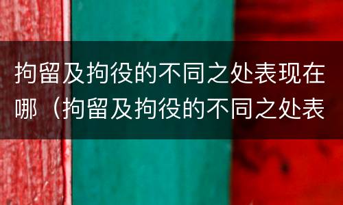拘留及拘役的不同之处表现在哪（拘留及拘役的不同之处表现在哪些方面）