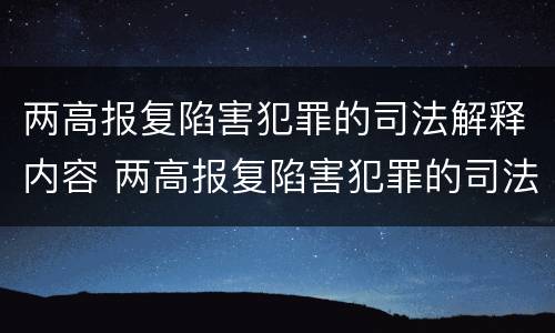 两高报复陷害犯罪的司法解释内容 两高报复陷害犯罪的司法解释内容是什么