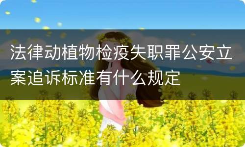 法律动植物检疫失职罪公安立案追诉标准有什么规定