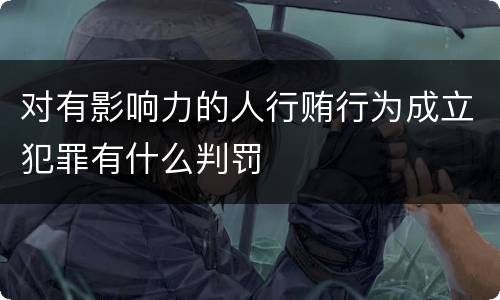 对有影响力的人行贿行为成立犯罪有什么判罚