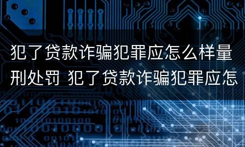 犯了贷款诈骗犯罪应怎么样量刑处罚 犯了贷款诈骗犯罪应怎么样量刑处罚多少钱