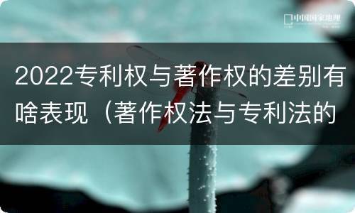 2022专利权与著作权的差别有啥表现（著作权法与专利法的区别）