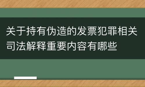 关于持有伪造的发票犯罪相关司法解释重要内容有哪些