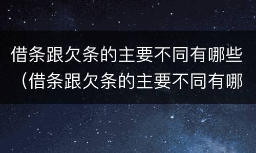 借条跟欠条的主要不同有哪些（借条跟欠条的主要不同有哪些影响）