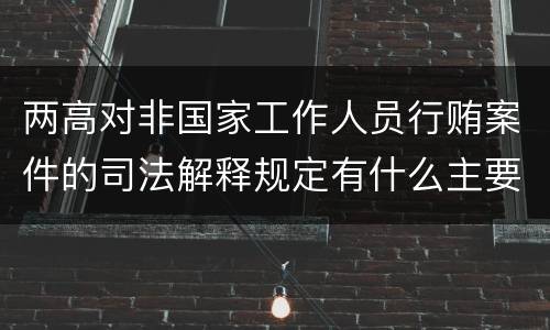 两高对非国家工作人员行贿案件的司法解释规定有什么主要内容
