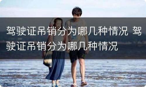 驾驶证吊销分为哪几种情况 驾驶证吊销分为哪几种情况