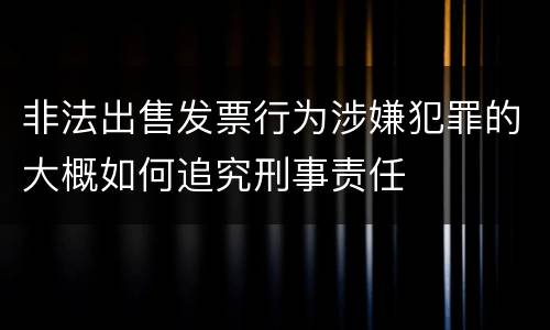 非法出售发票行为涉嫌犯罪的大概如何追究刑事责任