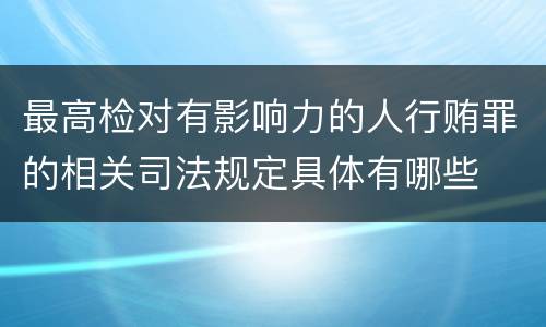最高检对有影响力的人行贿罪的相关司法规定具体有哪些