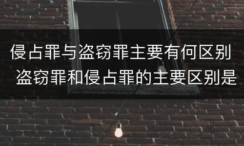 侵占罪与盗窃罪主要有何区别 盗窃罪和侵占罪的主要区别是什么