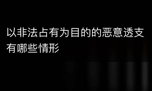 以非法占有为目的的恶意透支有哪些情形