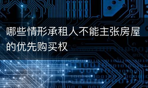 哪些情形承租人不能主张房屋的优先购买权