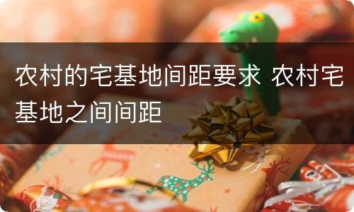 农村的宅基地间距要求 农村宅基地之间间距