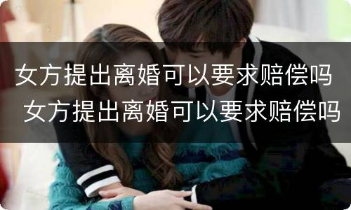 女方提出离婚可以要求赔偿吗 女方提出离婚可以要求赔偿吗?