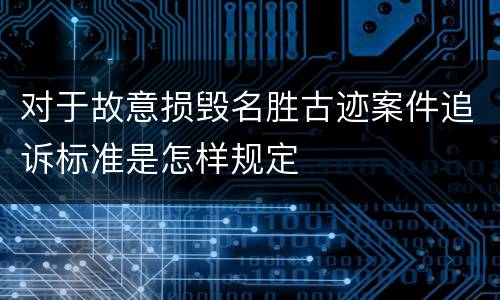 对于故意损毁名胜古迹案件追诉标准是怎样规定