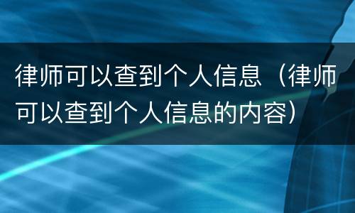 律师可以查到个人信息（律师可以查到个人信息的内容）