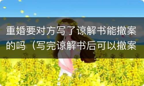 重婚要对方写了谅解书能撤案的吗（写完谅解书后可以撤案）