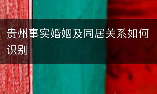 贵州事实婚姻及同居关系如何识别